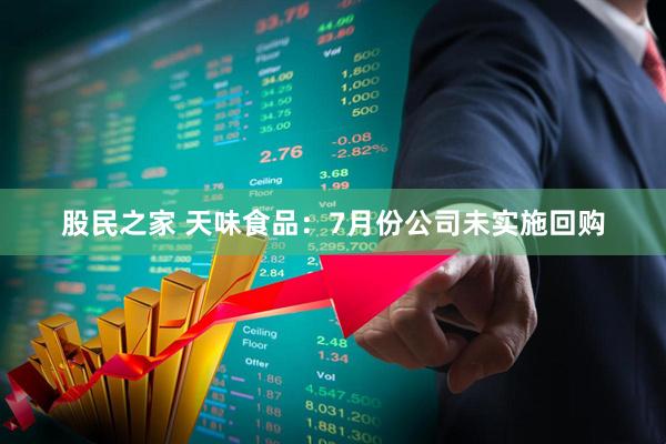 股民之家 天味食品：7月份公司未实施回购