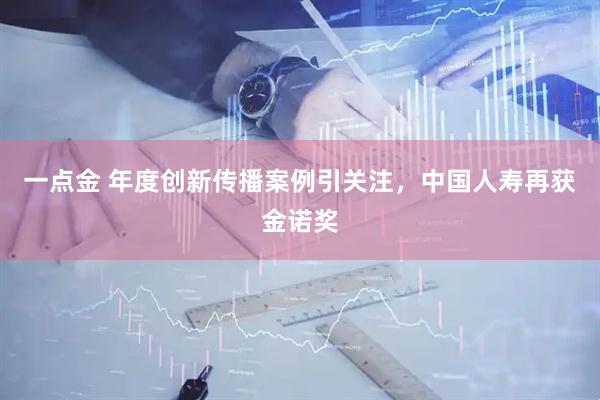 一点金 年度创新传播案例引关注，中国人寿再获金诺奖