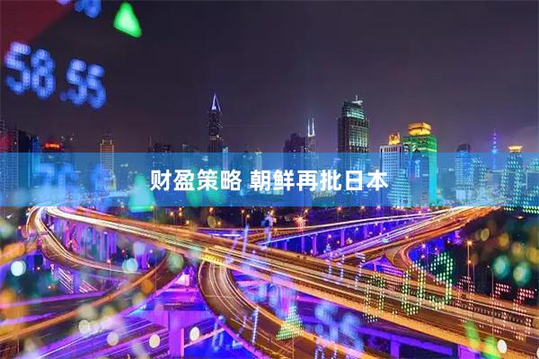 财盈策略 朝鲜再批日本