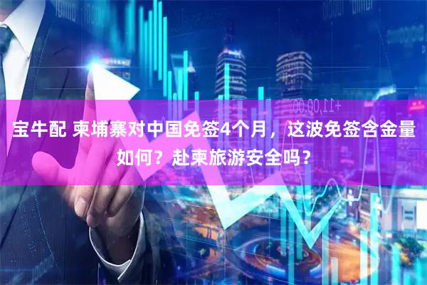 宝牛配 柬埔寨对中国免签4个月，这波免签含金量如何？赴柬旅游安全吗？