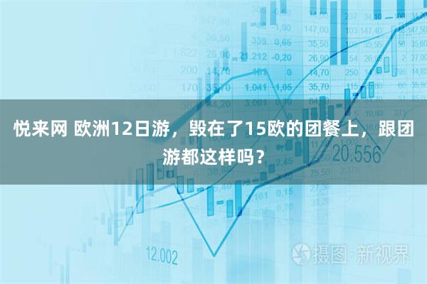 悦来网 欧洲12日游，毁在了15欧的团餐上，跟团游都这样吗？