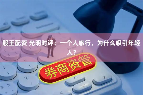 股王配资 光明时评：一个人旅行，为什么吸引年轻人？