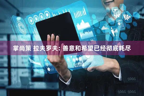 掌尚策 拉夫罗夫: 善意和希望已经彻底耗尽