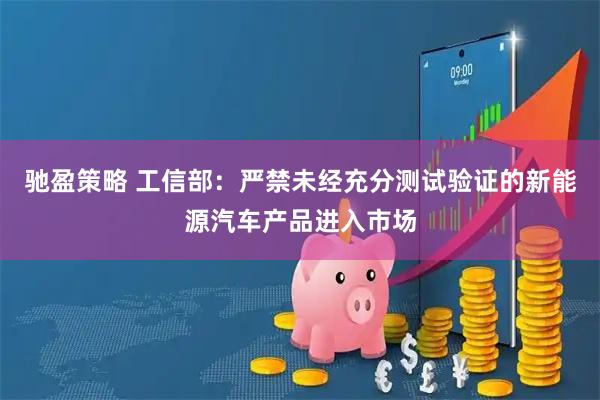 驰盈策略 工信部：严禁未经充分测试验证的新能源汽车产品进入市场