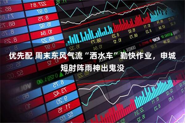 优先配 周末东风气流“洒水车”勤快作业，申城短时阵雨神出鬼没